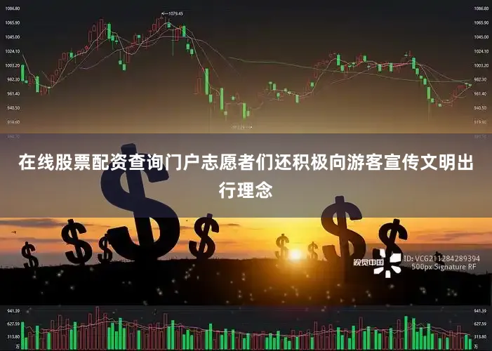 在线股票配资查询门户志愿者们还积极向游客宣传文明出行理念