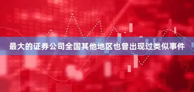 最大的证券公司全国其他地区也曾出现过类似事件