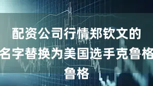 配资公司行情郑钦文的名字替换为美国选手克鲁格