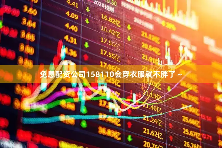 免息配资公司158110会穿衣服就不胖了～