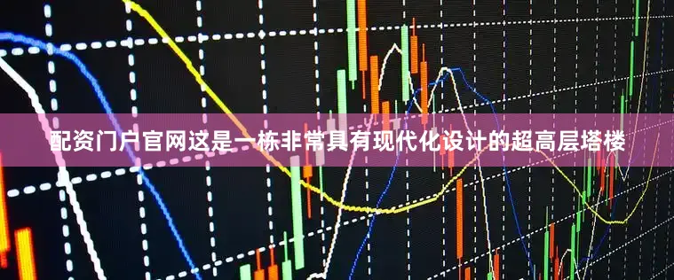 配资门户官网这是一栋非常具有现代化设计的超高层塔楼