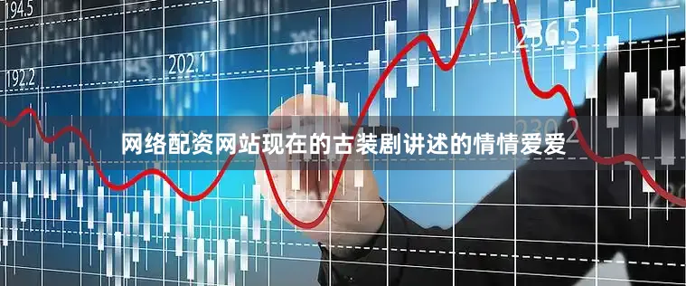 网络配资网站现在的古装剧讲述的情情爱爱