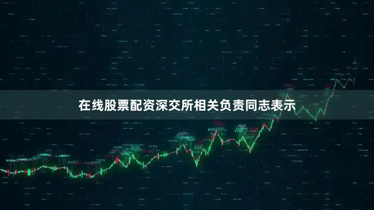 在线股票配资深交所相关负责同志表示