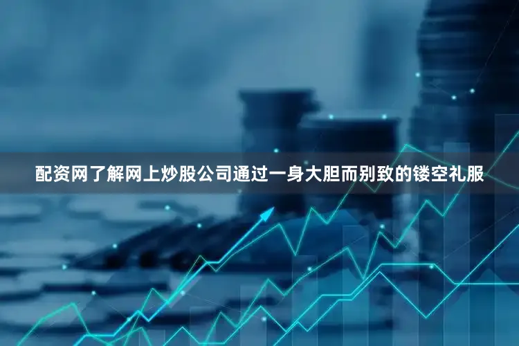 配资网了解网上炒股公司通过一身大胆而别致的镂空礼服
