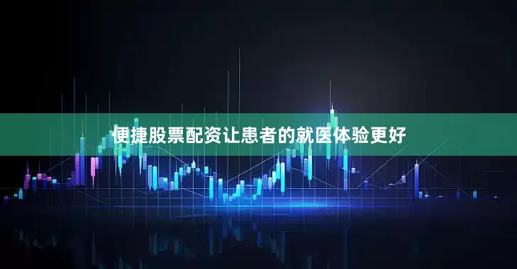便捷股票配资让患者的就医体验更好