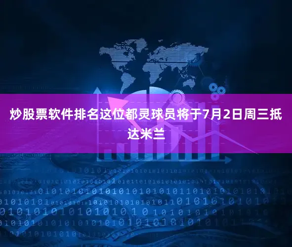 炒股票软件排名这位都灵球员将于7月2日周三抵达米兰