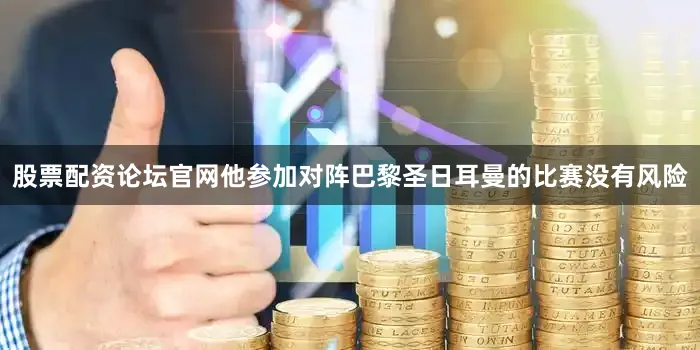 股票配资论坛官网他参加对阵巴黎圣日耳曼的比赛没有风险