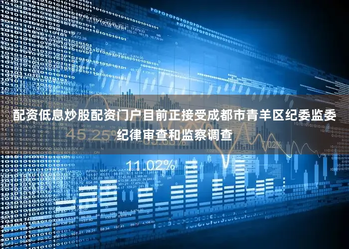配资低息炒股配资门户目前正接受成都市青羊区纪委监委纪律审查和监察调查