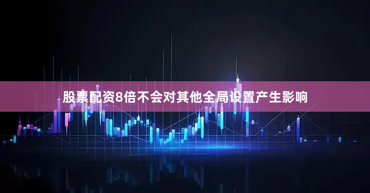 股票配资8倍不会对其他全局设置产生影响