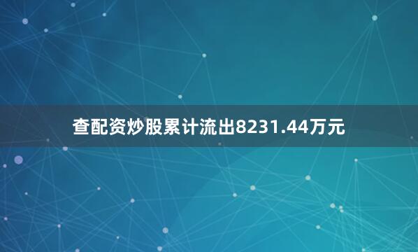 查配资炒股累计流出8231.44万元