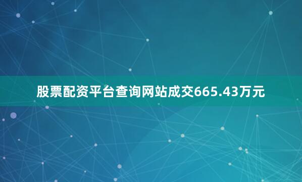 股票配资平台查询网站成交665.43万元