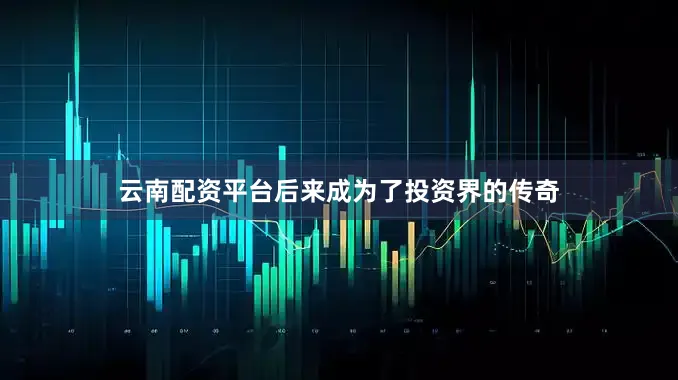 云南配资平台后来成为了投资界的传奇