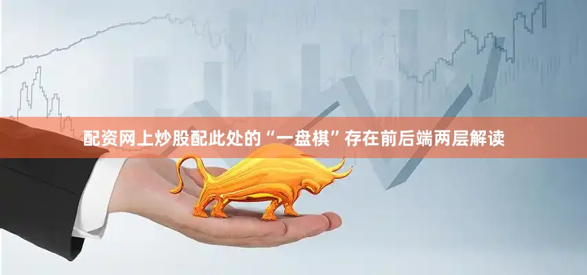 配资网上炒股配此处的“一盘棋”存在前后端两层解读