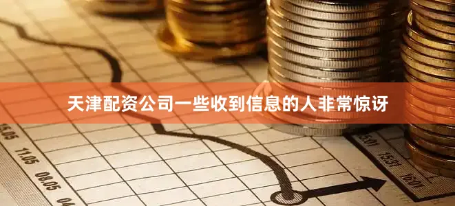 天津配资公司一些收到信息的人非常惊讶