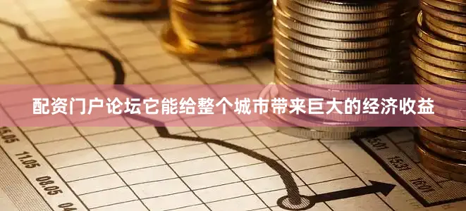 配资门户论坛它能给整个城市带来巨大的经济收益