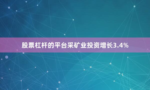 股票杠杆的平台采矿业投资增长3.4%