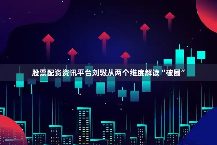 股票配资资讯平台　　刘斅从两个维度解读“破圈”