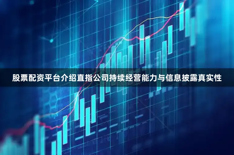 股票配资平台介绍直指公司持续经营能力与信息披露真实性