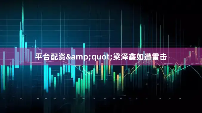 平台配资&quot;梁泽鑫如遭雷击