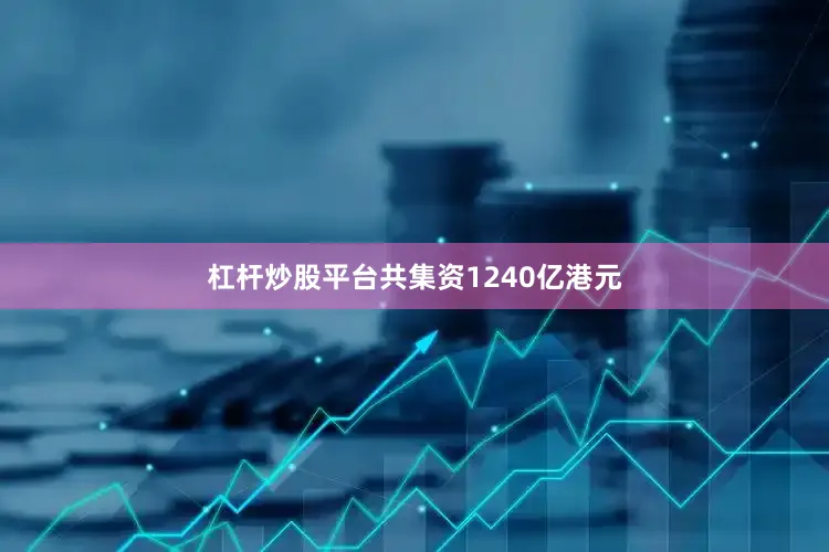 杠杆炒股平台共集资1240亿港元