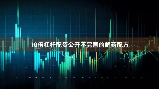 10倍杠杆配资公开不完善的解药配方