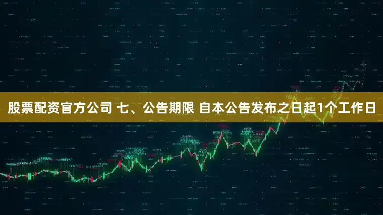 股票配资官方公司 七、公告期限 自本公告发布之日起1个工作日