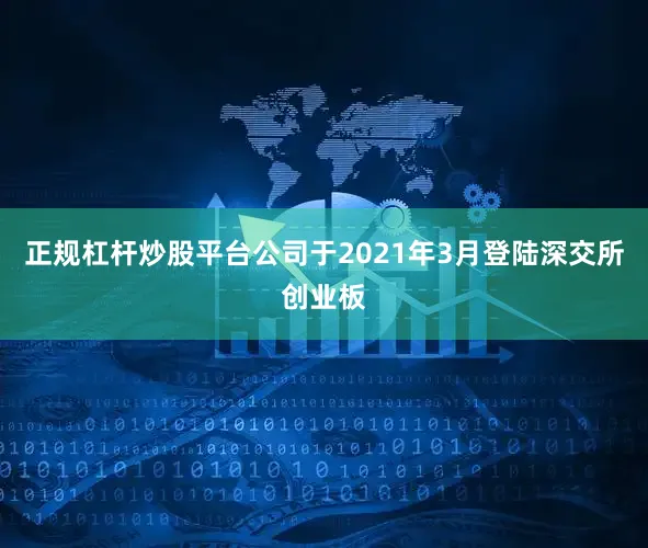 正规杠杆炒股平台公司于2021年3月登陆深交所创业板