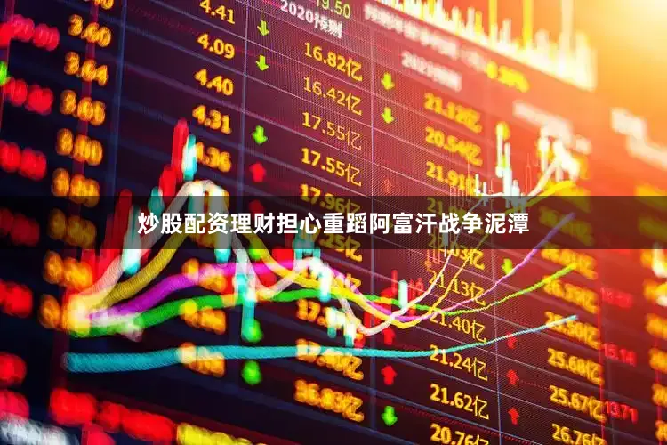 炒股配资理财担心重蹈阿富汗战争泥潭