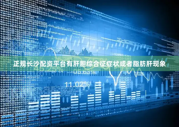 正规长沙配资平台有肝胆综合征症状或者脂肪肝现象