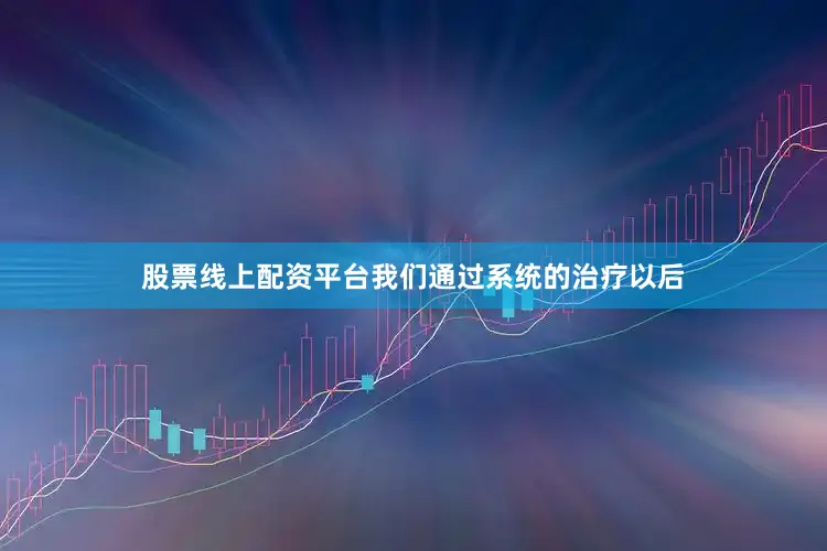 股票线上配资平台我们通过系统的治疗以后