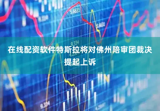 在线配资软件特斯拉将对佛州陪审团裁决提起上诉
