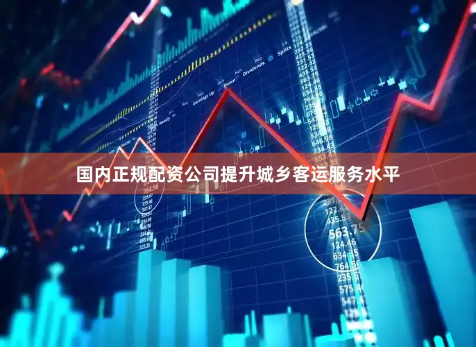 国内正规配资公司提升城乡客运服务水平