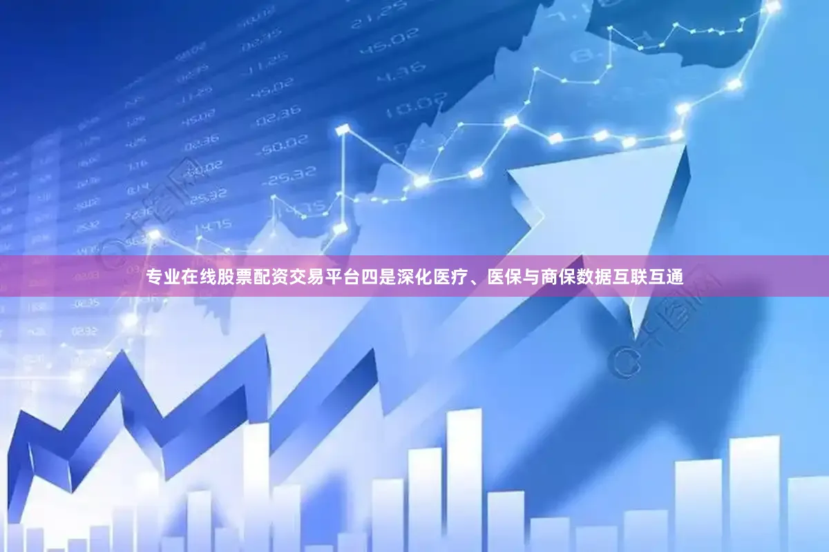 专业在线股票配资交易平台　　四是深化医疗、医保与商保数据互联互通