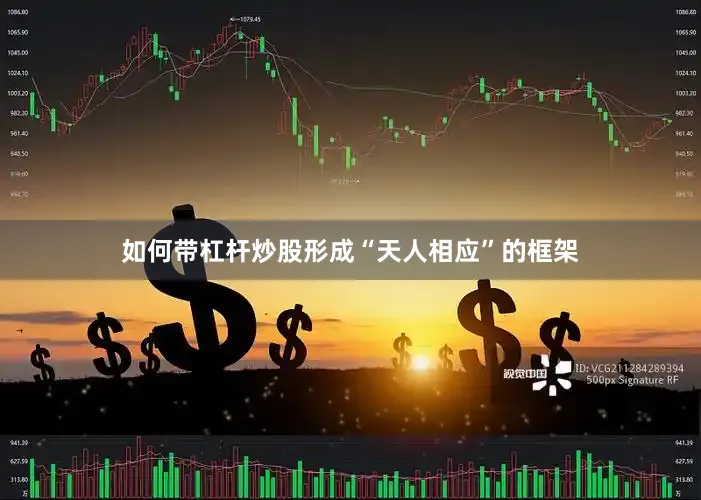 如何带杠杆炒股形成“天人相应”的框架