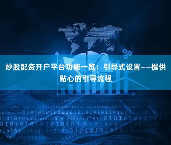 炒股配资开户平台功能一览：引导式设置——提供贴心的引导流程