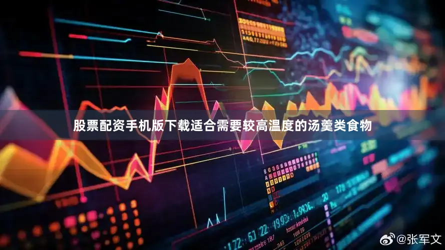 股票配资手机版下载适合需要较高温度的汤羹类食物