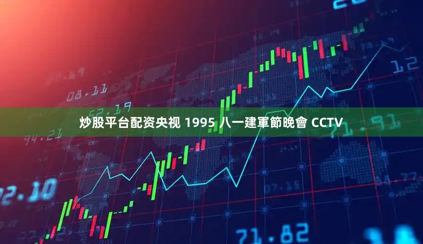 炒股平台配资央视 1995 八一建軍節晚會 CCTV