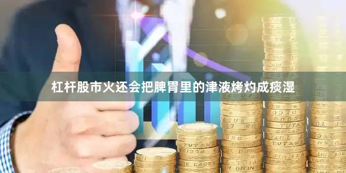 杠杆股市火还会把脾胃里的津液烤灼成痰湿